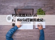 开云官网-PSG完胜Astralis，Keria打破历史纪录的简单介绍